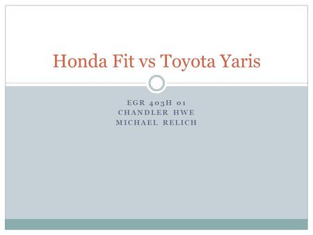 EGR 403H 01 CHANDLER HWE MICHAEL RELICH Honda Fit vs Toyota Yaris.