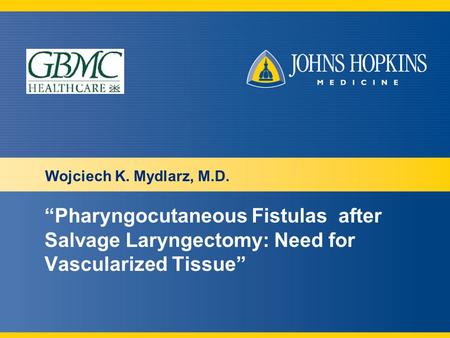 “Pharyngocutaneous Fistulas after Salvage Laryngectomy: Need for Vascularized Tissue” Wojciech K. Mydlarz, M.D.