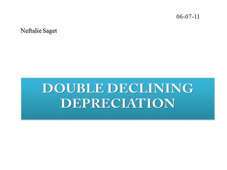 N NN Neftalie Saget 06-07-11. DOUBLE DECLINING DEPRECIATION Double –declining depreciation, defined as an accelerated method of depreciation, is a GAAP.