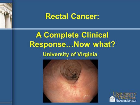 Rectal Cancer: A Complete Clinical Response…Now what?