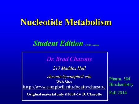 Nucleotide Metabolism Student Edition 6/3/13 version Pharm. 304 Biochemistry Fall 2014 Dr. Brad Chazotte 213 Maddox Hall Web Site: