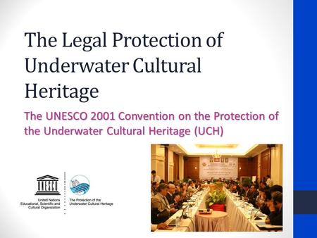 The Legal Protection of Underwater Cultural Heritage The UNESCO 2001 Convention on the Protection of the Underwater Cultural Heritage (UCH)