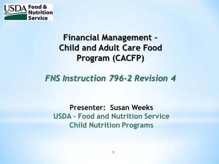 1 Financial Management – Child and Adult Care Food Program (CACFP) FNS Instruction 796-2 Revision 4 Presenter: Susan Weeks USDA - Food and Nutrition Service.