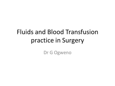 Fluids and Blood Transfusion practice in Surgery Dr G Ogweno.