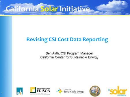 California Solar Initiative 1 Revising CSI Cost Data Reporting Ben Airth, CSI Program Manager California Center for Sustainable Energy.