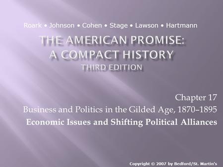 Chapter 17 Business and Politics in the Gilded Age, 1870–1895 Economic Issues and Shifting Political Alliances Copyright © 2007 by Bedford/St. Martin’s.