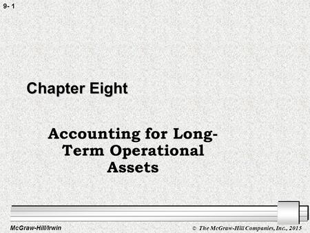 McGraw-Hill/Irwin © The McGraw-Hill Companies, Inc., 2015 9- 1 Chapter Eight Accounting for Long- Term Operational Assets.