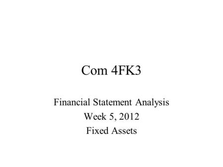 Com 4FK3 Financial Statement Analysis Week 5, 2012 Fixed Assets.