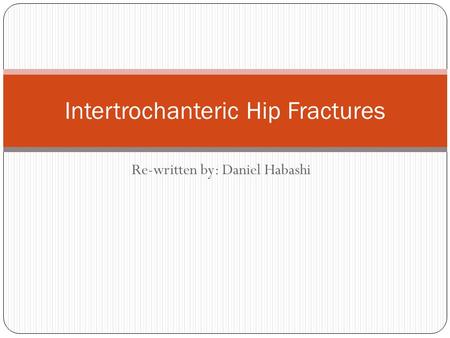 Re-written by: Daniel Habashi Intertrochanteric Hip Fractures.