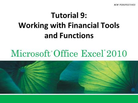 Microsoft Office Excel 2010 ® ® Tutorial 9: Working with Financial Tools and Functions.