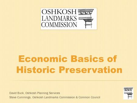 Economic Basics of Historic Preservation David Buck, Oshkosh Planning Services Steve Cummings, Oshkosh Landmarks Commission & Common Council.