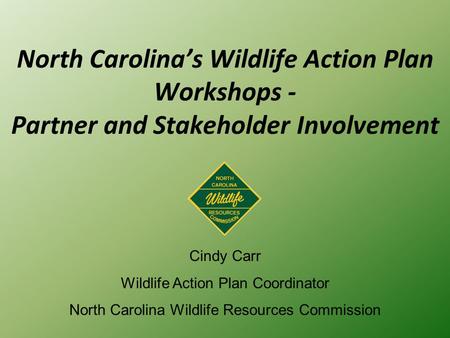 North Carolina’s Wildlife Action Plan Workshops - Partner and Stakeholder Involvement Cindy Carr Wildlife Action Plan Coordinator North Carolina Wildlife.