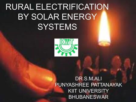 RURAL ELECTRIFICATION BY SOLAR ENERGY SYSTEMS DR.S.M.ALI PUNYASHREE PATTANAYAK KIIT UNIVERSITY BHUBANESWAR.