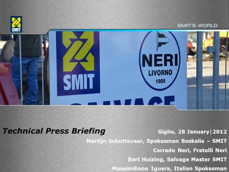 1 Technical Press Briefing Giglio, 28 January │ 2012 Martijn Schuttevaer, Spokesman Boskalis – SMIT Corrado Neri, Fratelli Neri Bart Huizing, Salvage Master.