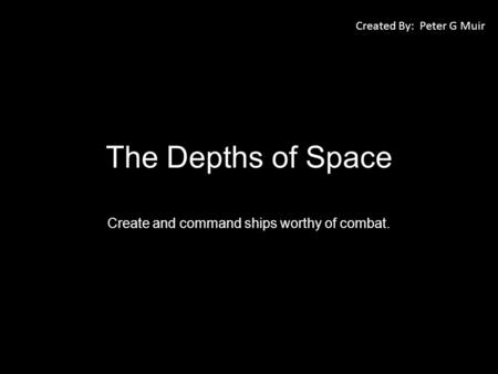 The Depths of Space Create and command ships worthy of combat. Created By: Peter G Muir.