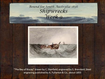 Bound for South Australia 1836 Shipwrecks Week 9 The Bay of Biscay drawn by C. Stanfield, engraved by S. Brandard. Steel engraving published by A. Fullarton.