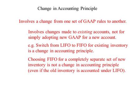 Change in Accounting Principle Involves a change from one set of GAAP rules to another. Involves changes made to existing accounts, not for simply adopting.