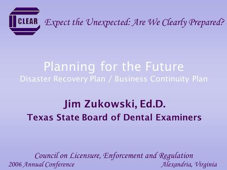 Planning for the Future Disaster Recovery Plan / Business Continuity Plan Jim Zukowski, Ed.D. Texas State Board of Dental Examiners 2006 Annual ConferenceAlexandria,