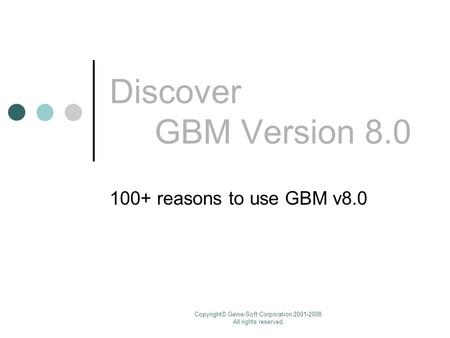 Copyright© Genie-Soft Corporation 2001-2008. All rights reserved. Discover GBM Version 8.0 100+ reasons to use GBM v8.0.