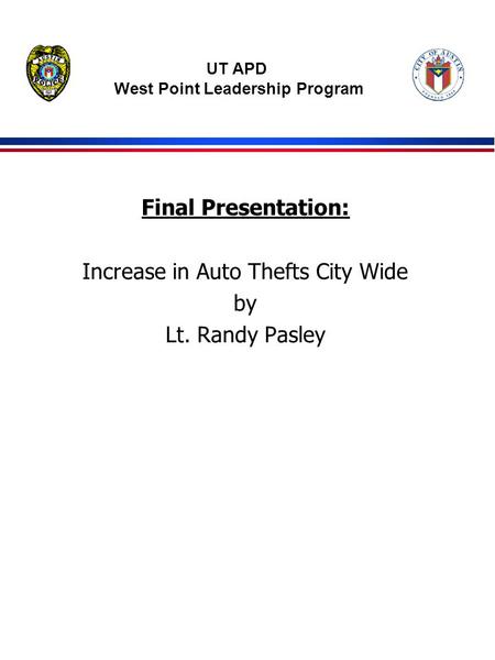 Final Presentation: Increase in Auto Thefts City Wide by Lt. Randy Pasley UT APD West Point Leadership Program.
