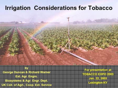Irrigation Considerations for Tobacco by George Duncan & Richard Warner Ext. Agr. Engrs. Biosystems & Agr. Engr. Dept. UK Coll. of Agri., Coop. Ext. Service.