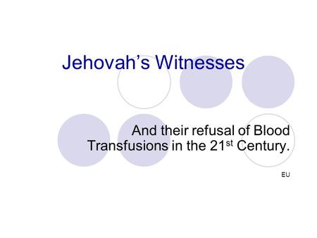 Jehovah’s Witnesses And their refusal of Blood Transfusions in the 21 st Century. EU.