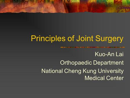 Principles of Joint Surgery Kuo-An Lai Orthopaedic Department National Cheng Kung University Medical Center.