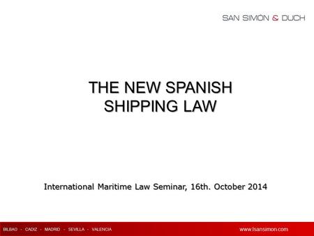 Www.lsansimon.com BILBAO - CADIZ - MADRID - SEVILLA - VALENCIA www.lsansimon.com International Maritime Law Seminar, 16th. October 2014 THE NEW SPANISH.