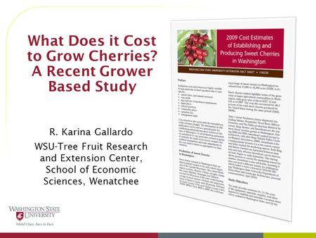 What Does it Cost to Grow Cherries? A Recent Grower Based Study R. Karina Gallardo WSU-Tree Fruit Research and Extension Center, School of Economic Sciences,