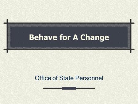 Behave for A Change Office of State Personnel. Today’s Discussion The Change Situation Change and Transition Why People Resist Change Kotter’s 8 Stages.