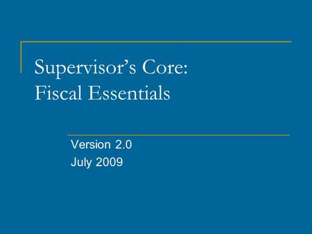 Supervisor’s Core: Fiscal Essentials Version 2.0 July 2009.