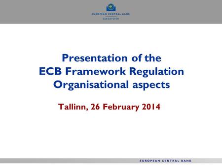 Presentation of the ECB Framework Regulation Organisational aspects