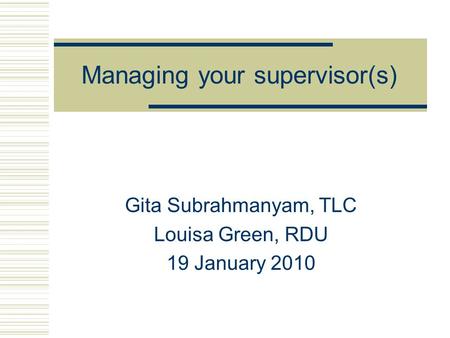 Managing your supervisor(s) Gita Subrahmanyam, TLC Louisa Green, RDU 19 January 2010.