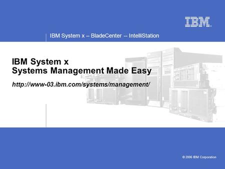 IBM System x – BladeCenter -- IntelliStation © 2006 IBM Corporation IBM System x Systems Management Made Easy