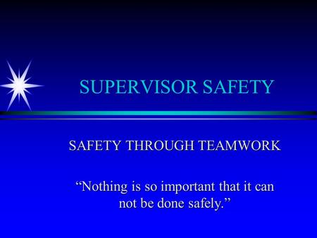 SUPERVISOR SAFETY SAFETY THROUGH TEAMWORK “Nothing is so important that it can not be done safely.”