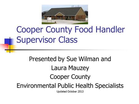 Cooper County Food Handler Supervisor Class Presented by Sue Wilman and Laura Mauzey Cooper County Environmental Public Health Specialists Updated October.