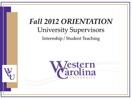 Fall 2012 ORIENTATION University Supervisors Internship / Student Teaching.