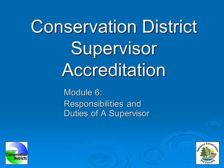 Conservation District Supervisor Accreditation Module 6: Responsibilities and Duties of A Supervisor.