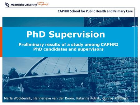 Marla Woolderink, Hannerieke van der Boom, Katarina Putnik, Gonnie Klabbers PhD Supervision Preliminary results of a study among CAPHRI PhD candidates.