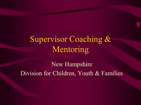 Supervisor Coaching & Mentoring New Hampshire Division for Children, Youth & Families.