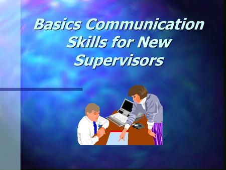 Basics Communication Skills for New Supervisors. 20 Critical Managerial Competencies 1. Listen Actively 2. Give Clear, Effective Instructions 3. Accept.