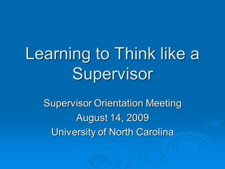 Learning to Think like a Supervisor Supervisor Orientation Meeting August 14, 2009 University of North Carolina.