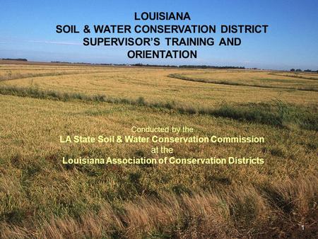 1 LOUISIANA SOIL & WATER CONSERVATION DISTRICT SUPERVISOR’S TRAINING AND ORIENTATION Conducted by the LA State Soil & Water Conservation Commission at.