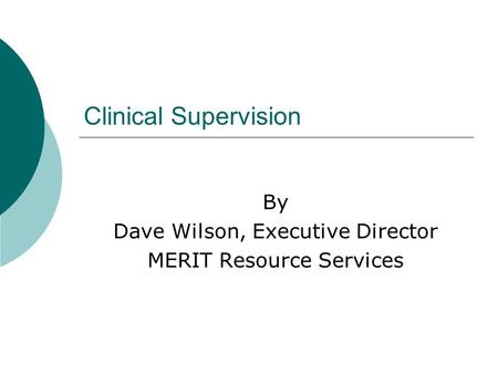 Clinical Supervision By Dave Wilson, Executive Director MERIT Resource Services.
