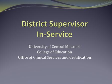 University of Central Missouri College of Education Office of Clinical Services and Certification.