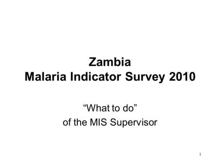 1 Zambia Malaria Indicator Survey 2010 “What to do” of the MIS Supervisor.