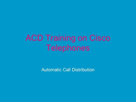 ACD Training on Cisco Telephones Automatic Call Distribution.