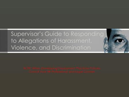 NOTE: When Developing Employment Practices Policies Consult Your HR Professional and Legal Counsel Supervisor’s Guide to Responding to Allegations of Harassment,
