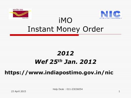 23 April 20151 iMO Instant Money Order 2012 Wef 25 th Jan. 2012 https://www.indiapostimo.gov.in/nic Help Desk : 011-23036054.