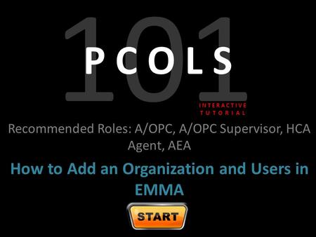101 P C O L S Recommended Roles: A/OPC, A/OPC Supervisor, HCA Agent, AEA How to Add an Organization and Users in EMMA I N T E R A C T I V E T U T O R I.